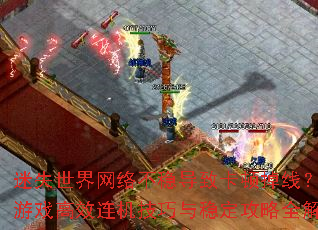 ��ʧ�������粻�ȵ��¿��ٵ��ߣ�������Ϸ��Ч�����������ȶ�����ȫ����