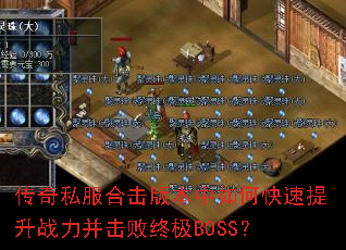 传奇私服合击版本中如何快速提升战力并击败终极BOSS? 传奇私服合击版本中如何快速提升战力并击败终极BOSS?