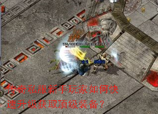 传奇私服新手玩家如何快速升级获取顶级装备? 传奇私服新手玩家如何快速升级获取顶级装备?