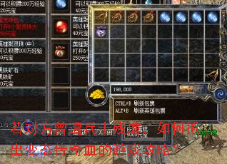 若对方曾遭兵士残虐,如何拟出变态传奇血的游戏攻略? 若对方曾遭兵士残虐,如何拟出变态传奇血的游戏攻略?