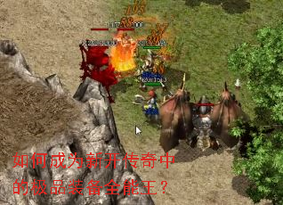 如何成为新开传奇中的极品装备全能王? 如何成为新开传奇中的极品装备全能王?