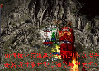 如何优化英雄延时执行脚本以提升传奇游戏性能并彻底清除异常数据? 如何优化英雄延时执行脚本以提升传奇游戏性能并彻底清除异常数据?