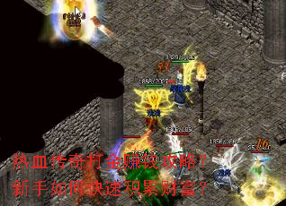 热血传奇打金赚钱攻略?新手如何快速积累财富? 热血传奇打金赚钱攻略?新手如何快速积累财富?