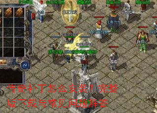 传奇补丁怎么安装?完整版下载与常见问题解答 传奇补丁怎么安装?完整版下载与常见问题解答