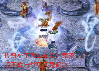 传奇补丁怎么安装?完整版下载与常见问题解答 传奇补丁怎么安装?完整版下载与常见问题解答