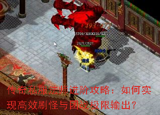 传奇私服法师进阶攻略:如何实现高效刷怪与团战极限输出? 传奇私服法师进阶攻略:如何实现高效刷怪与团战极限输出?