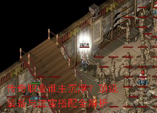 传奇职业谁主沉浮?顶级装备与法宝搭配全解析 传奇职业谁主沉浮?顶级装备与法宝搭配全解析