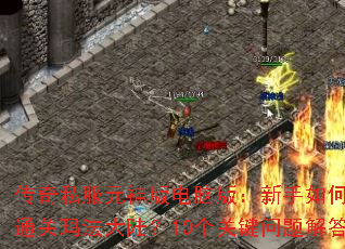 传奇私服元神版电脑版:新手如何快速通关玛法大陆?10个关键问题解答 传奇私服元神版电脑版:新手如何快速通关玛法大陆?10个关键问题解答