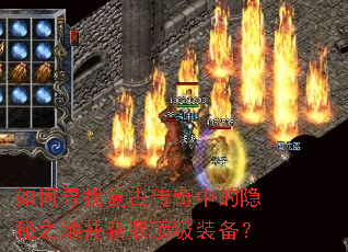 如何寻找复古传奇中的隐秘之地并获取顶级装备? 如何寻找复古传奇中的隐秘之地并获取顶级装备?