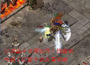 沙城霸主如何速成?热血传奇新手进阶十大必看攻略 沙城霸主如何速成?热血传奇新手进阶十大必看攻略