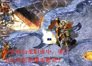 神狐修仙单职业中,哪个顶级地图的爆率最高? 神狐修仙单职业中,哪个顶级地图的爆率最高?