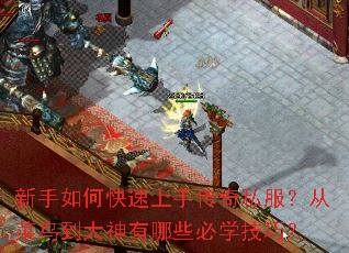 新手如何快速上手传奇私服?从菜鸟到大神有哪些必学技巧? 新手如何快速上手传奇私服?从菜鸟到大神有哪些必学技巧?