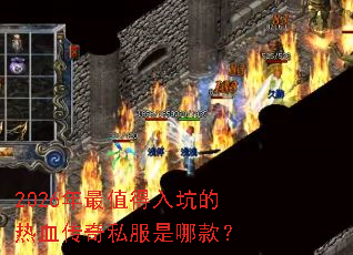 2026年最值得入坑的热血传奇私服是哪款? 2026年最值得入坑的热血传奇私服是哪款?