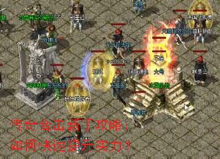 传奇合击新手攻略:如何快速提升实力? 传奇合击新手攻略:如何快速提升实力?