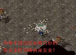 传奇手游法师如何巧妙利用安全区保障自身安全? 传奇手游法师如何巧妙利用安全区保障自身安全?