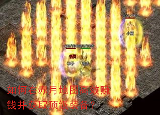 如何在赤月地图高效赚钱并获取顶级装备? 如何在赤月地图高效赚钱并获取顶级装备?