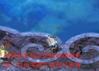 如何探索玛法大陆的隐藏奇遇?终极宝藏之谜等你来解 如何探索玛法大陆的隐藏奇遇?终极宝藏之谜等你来解