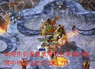 如何用剑魔独孤求败在英雄的黎明中快速达到6755战力? 如何用剑魔独孤求败在英雄的黎明中快速达到6755战力?