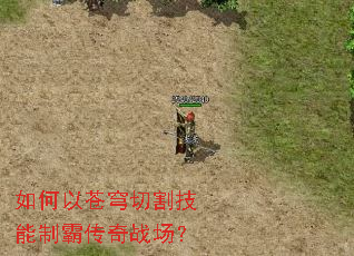 如何以苍穹切割技能制霸传奇战场? 如何以苍穹切割技能制霸传奇战场?