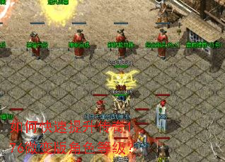 如何快速提升传奇1.76微变版角色等级? 如何快速提升传奇1.76微变版角色等级?