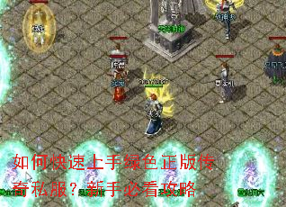 如何快速上手绿色正版传奇私服?新手必看攻略 如何快速上手绿色正版传奇私服?新手必看攻略