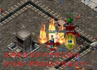 如何像获取泸州传奇52度A8的价格一样轻松提升游戏战力? 如何像获取泸州传奇52度A8的价格一样轻松提升游戏战力?