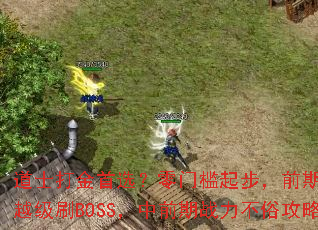 道士打金首选?零门槛起步,前期轻松越级刷BOSS,中前期战力不俗攻略 道士打金首选?零门槛起步,前期轻松越级刷BOSS,中前期战力不俗攻略