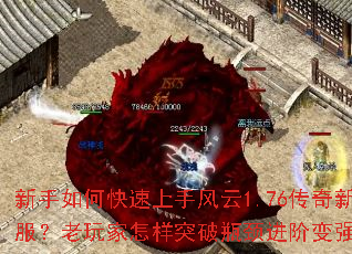 新手如何快速上手风云1.76传奇新服?老玩家怎样突破瓶颈进阶变强? 新手如何快速上手风云1.76传奇新服?老玩家怎样突破瓶颈进阶变强?