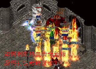 如何利用热血传奇新服源码打造巅峰征途? 如何利用热血传奇新服源码打造巅峰征途?