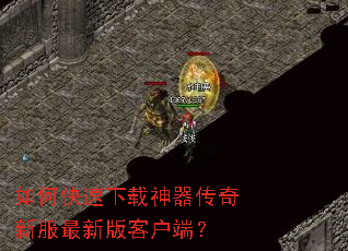 如何快速下载神器传奇新服最新版客户端? 如何快速下载神器传奇新服最新版客户端?