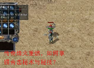 传奇烽火重燃,如何掌握合击秘术与秘技? 传奇烽火重燃,如何掌握合击秘术与秘技?