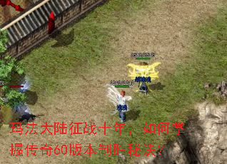 玛法大陆征战十年,如何掌握传奇60版本制胜秘诀? 玛法大陆征战十年,如何掌握传奇60版本制胜秘诀?