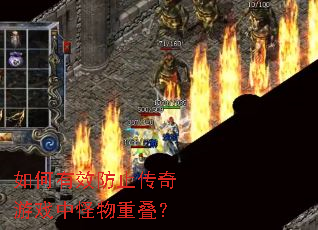 如何有效防止传奇游戏中怪物重叠? 如何有效防止传奇游戏中怪物重叠?