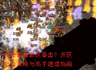 传奇新服新区暴击?开区必备攻略与高手速成指南 传奇新服新区暴击?开区必备攻略与高手速成指南