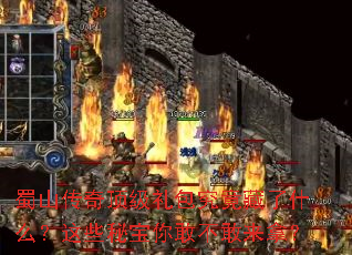 蜀山传奇顶级礼包究竟藏了什么?这些秘宝你敢不敢来拿? 蜀山传奇顶级礼包究竟藏了什么?这些秘宝你敢不敢来拿?