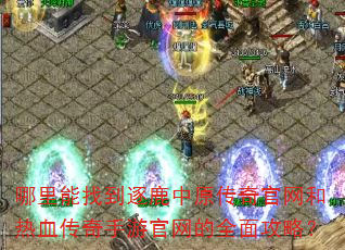 哪里能找到逐鹿中原传奇官网和热血传奇手游官网的全面攻略? 哪里能找到逐鹿中原传奇官网和热血传奇手游官网的全面攻略?