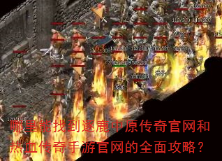 哪里能找到逐鹿中原传奇官网和热血传奇手游官网的全面攻略? 哪里能找到逐鹿中原传奇官网和热血传奇手游官网的全面攻略?