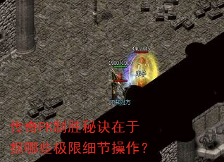 传奇PK制胜秘诀在于抠哪些极限细节操作? 传奇PK制胜秘诀在于抠哪些极限细节操作?