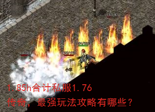 1.85h合计私服1.76传奇,最强玩法攻略有哪些? 1.85h合计私服1.76传奇,最强玩法攻略有哪些?