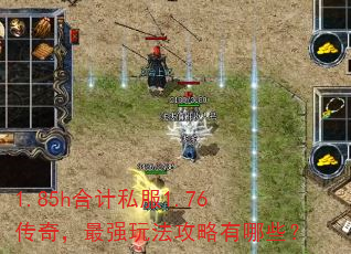 1.85h合计私服1.76传奇,最强玩法攻略有哪些? 1.85h合计私服1.76传奇,最强玩法攻略有哪些?