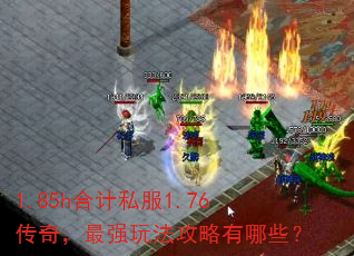 1.85h合计私服1.76传奇,最强玩法攻略有哪些? 1.85h合计私服1.76传奇,最强玩法攻略有哪些?