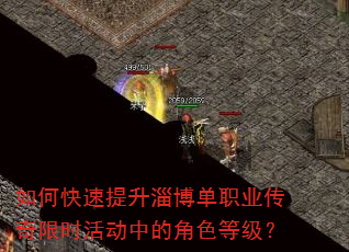 如何快速提升淄博单职业传奇限时活动中的角色等级? 如何快速提升淄博单职业传奇限时活动中的角色等级?