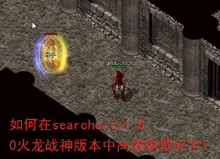 如何在searchsite1.80火龙战神版本中高效刷取元宝? 如何在searchsite1.80火龙战神版本中高效刷取元宝?