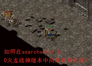 如何在searchsite1.80火龙战神版本中高效刷取元宝? 如何在searchsite1.80火龙战神版本中高效刷取元宝?