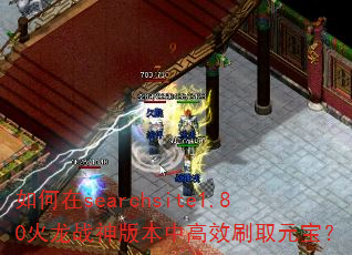 如何在searchsite1.80火龙战神版本中高效刷取元宝? 如何在searchsite1.80火龙战神版本中高效刷取元宝?