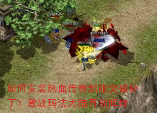 如何安装热血传奇新服突破补丁?激战玛法大陆再创辉煌 如何安装热血传奇新服突破补丁?激战玛法大陆再创辉煌