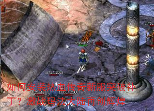 如何安装热血传奇新服突破补丁?激战玛法大陆再创辉煌 如何安装热血传奇新服突破补丁?激战玛法大陆再创辉煌