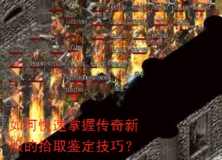 如何快速掌握传奇新服的拾取鉴定技巧? 如何快速掌握传奇新服的拾取鉴定技巧?