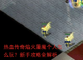 热血传奇焰火屠魔个人怎么玩?新手攻略全解析 热血传奇焰火屠魔个人怎么玩?新手攻略全解析