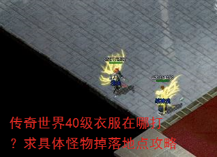 传奇世界40级衣服在哪打?求具体怪物掉落地点攻略 传奇世界40级衣服在哪打?求具体怪物掉落地点攻略